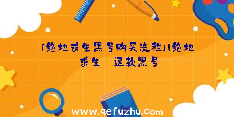 「绝地求生黑号购买流程」|绝地求生